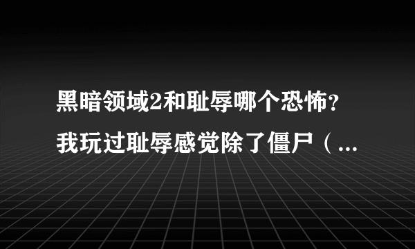 黑暗领域2和耻辱哪个恐怖？我玩过耻辱感觉除了僵尸（哭泣者）其他都不太恐怖。黑暗2和心灵杀手哪个恐怖？