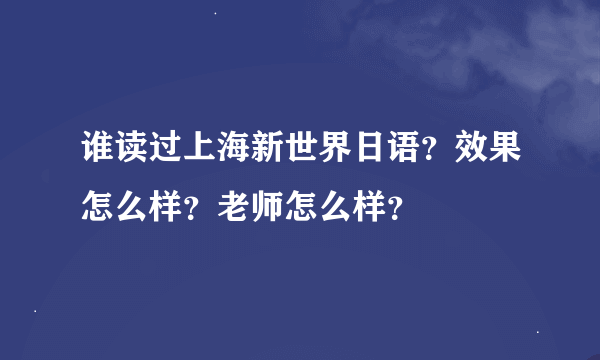 谁读过上海新世界日语？效果怎么样？老师怎么样？