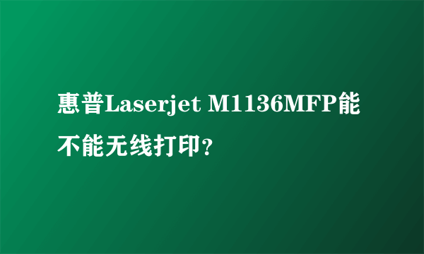 惠普Laserjet M1136MFP能不能无线打印？