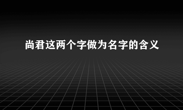 尚君这两个字做为名字的含义