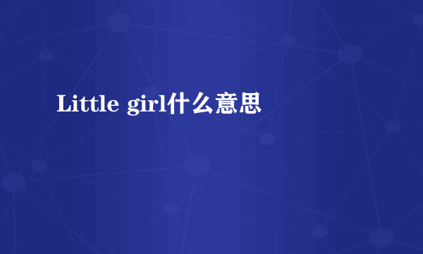 Little girl什么意思