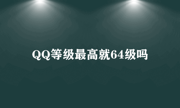 QQ等级最高就64级吗