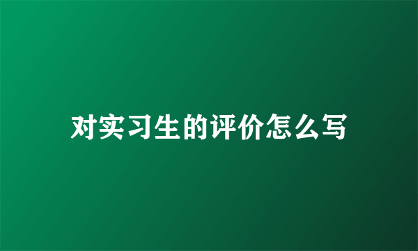 对实习生的评价怎么写