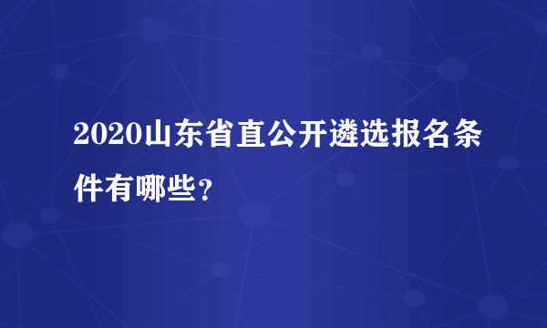 2020山东省直公开遴选报名条件有哪些？