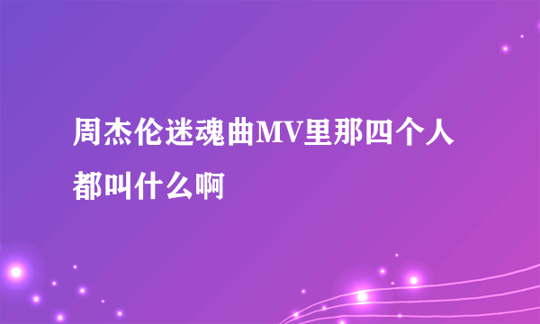 周杰伦迷魂曲MV里那四个人都叫什么啊