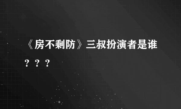 《房不剩防》三叔扮演者是谁？？？