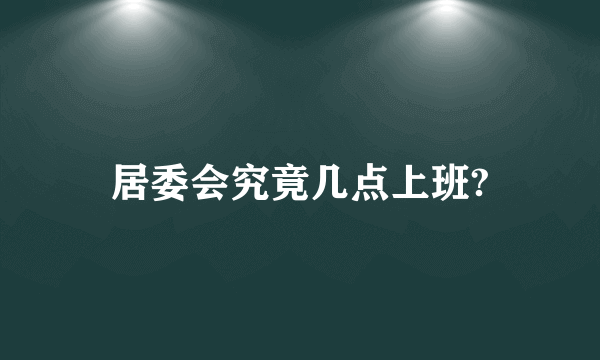 居委会究竟几点上班?