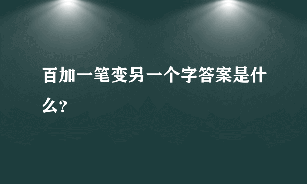 百加一笔变另一个字答案是什么？