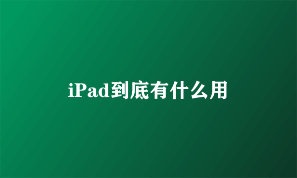 iPad到底有什么用