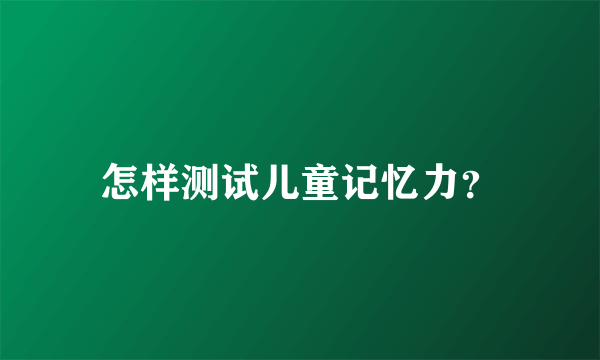 怎样测试儿童记忆力？