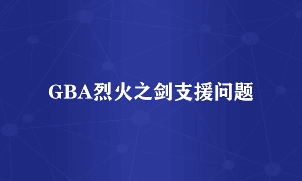 GBA烈火之剑支援问题