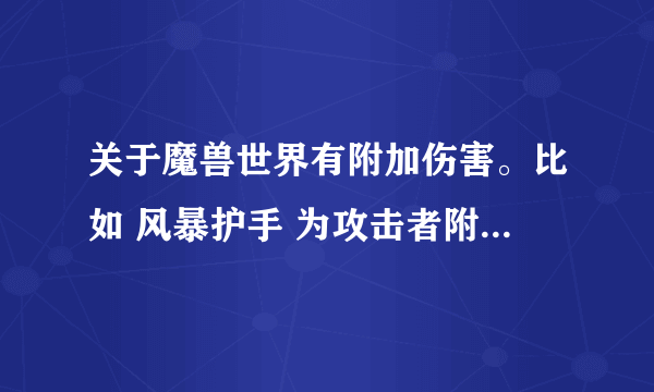 关于魔兽世界有附加伤害。比如 风暴护手 为攻击者附加3点闪电伤害 之类的物品