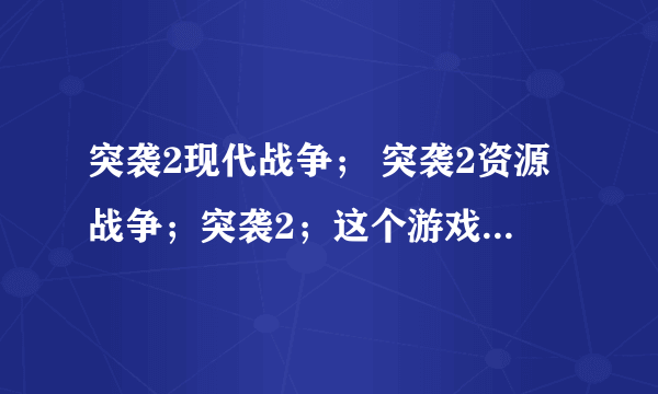 突袭2现代战争； 突袭2资源战争；突袭2；这个游戏三个版本的区别，哪个好玩点