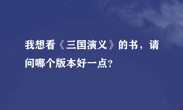 我想看《三国演义》的书，请问哪个版本好一点？