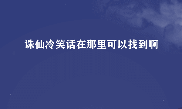 诛仙冷笑话在那里可以找到啊