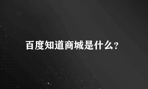 百度知道商城是什么？