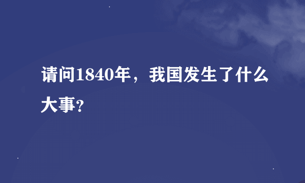 请问1840年，我国发生了什么大事？