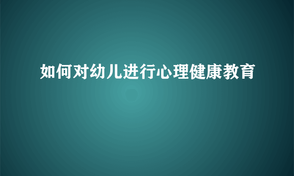 如何对幼儿进行心理健康教育