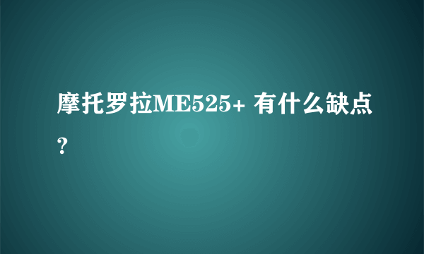 摩托罗拉ME525+ 有什么缺点?