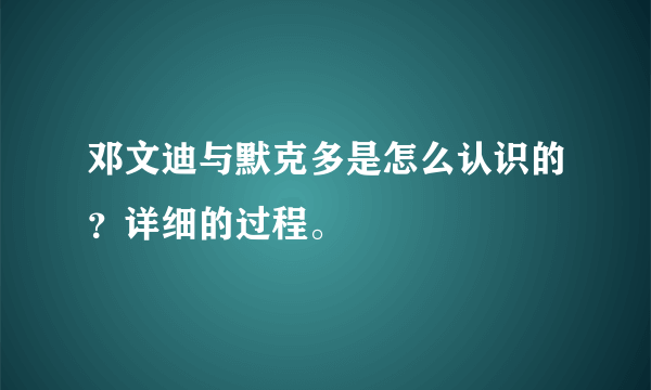 邓文迪与默克多是怎么认识的？详细的过程。