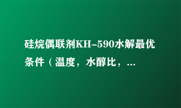 硅烷偶联剂KH-590水解最优条件（温度，水醇比，pH，时间）