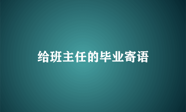 给班主任的毕业寄语