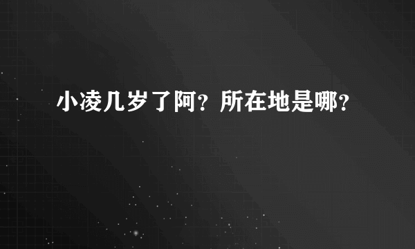 小凌几岁了阿？所在地是哪？