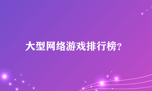 大型网络游戏排行榜？