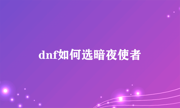 dnf如何选暗夜使者