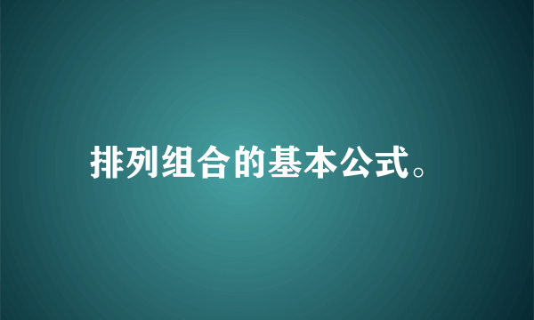 排列组合的基本公式。