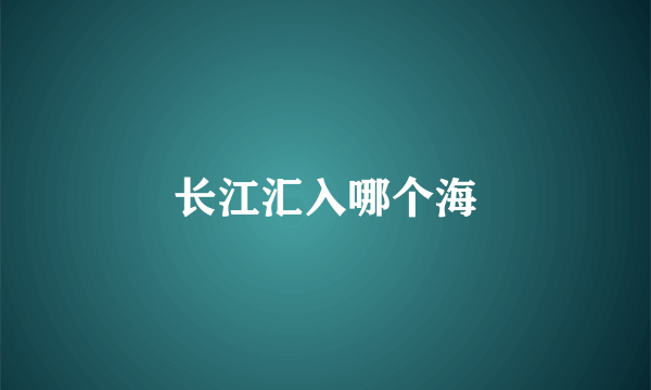 长江汇入哪个海