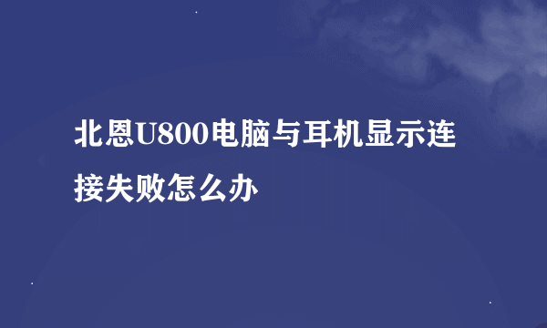 北恩U800电脑与耳机显示连接失败怎么办