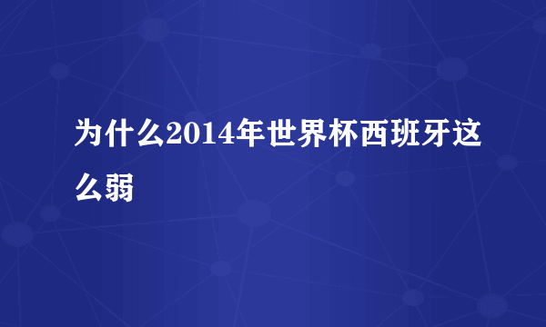 为什么2014年世界杯西班牙这么弱