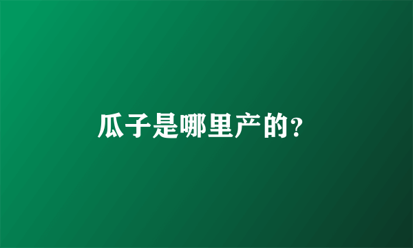 瓜子是哪里产的？