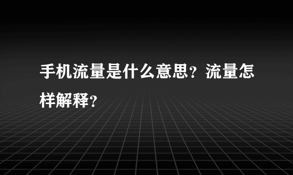 手机流量是什么意思？流量怎样解释？