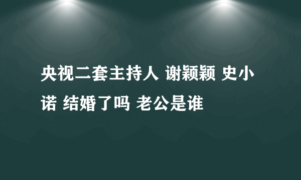 央视二套主持人 谢颖颖 史小诺 结婚了吗 老公是谁