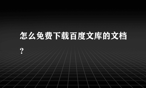 怎么免费下载百度文库的文档？