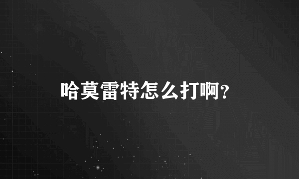 哈莫雷特怎么打啊？