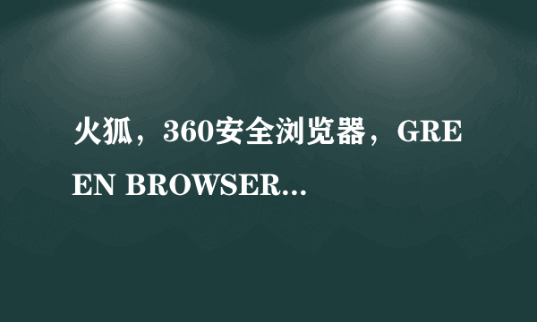 火狐，360安全浏览器，GREEN BROWSER浏览器，哪个浏览器更安全，性能更好，速度最快？用