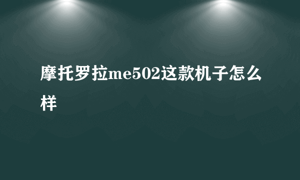 摩托罗拉me502这款机子怎么样