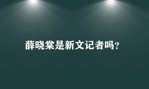 薛晓棠是新文记者吗？