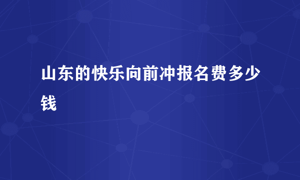 山东的快乐向前冲报名费多少钱