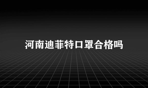 河南迪菲特口罩合格吗