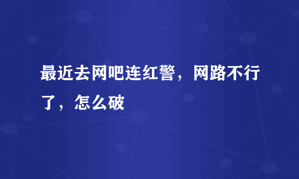 最近去网吧连红警，网路不行了，怎么破