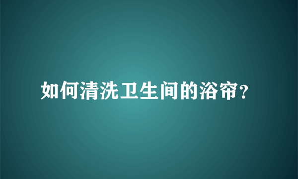 如何清洗卫生间的浴帘？