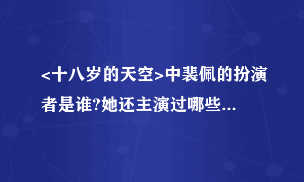 <十八岁的天空>中裴佩的扮演者是谁?她还主演过哪些电视剧呢?