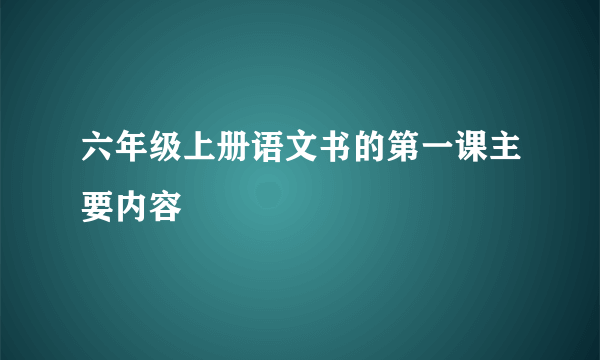 六年级上册语文书的第一课主要内容