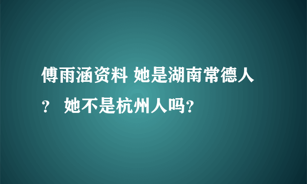 傅雨涵资料 她是湖南常德人？ 她不是杭州人吗？