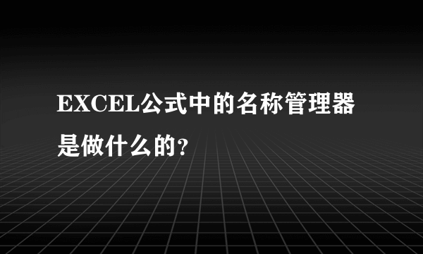 EXCEL公式中的名称管理器是做什么的？