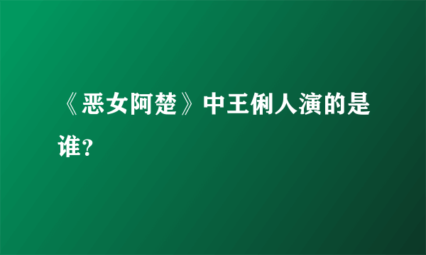 《恶女阿楚》中王俐人演的是谁？